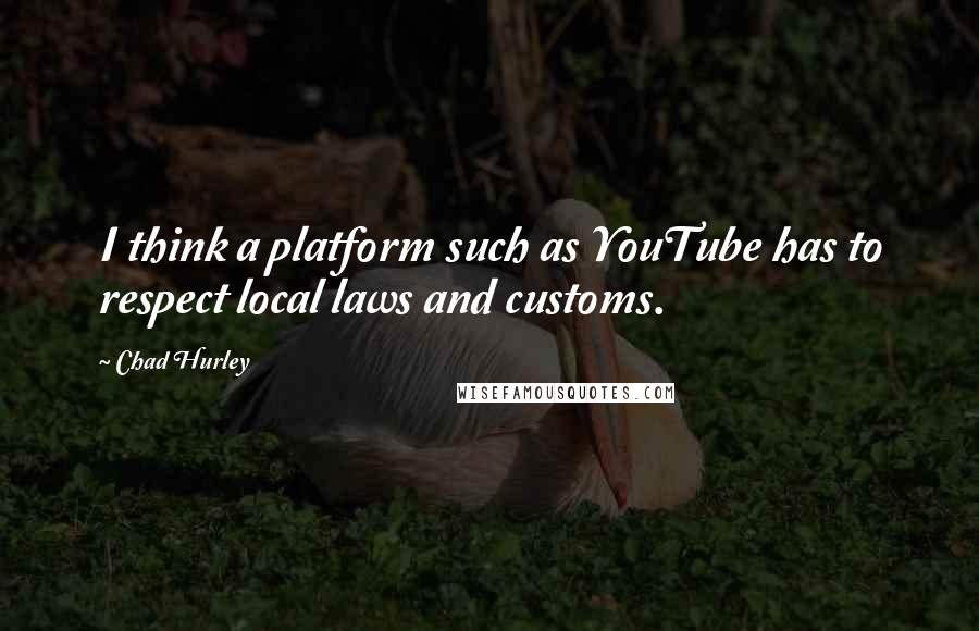 Chad Hurley Quotes: I think a platform such as YouTube has to respect local laws and customs.