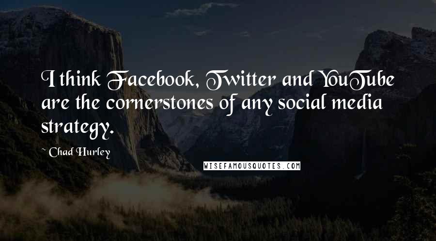 Chad Hurley Quotes: I think Facebook, Twitter and YouTube are the cornerstones of any social media strategy.