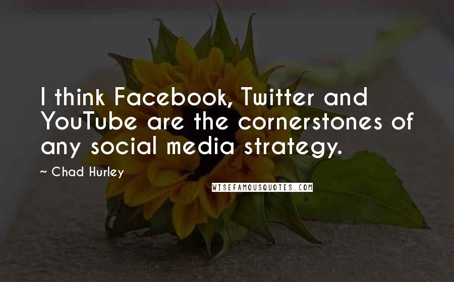 Chad Hurley Quotes: I think Facebook, Twitter and YouTube are the cornerstones of any social media strategy.