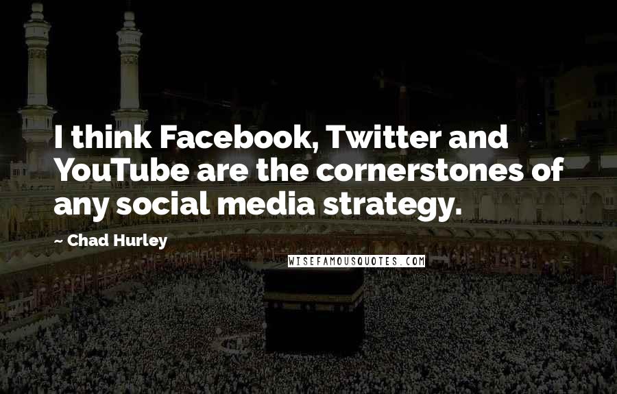 Chad Hurley Quotes: I think Facebook, Twitter and YouTube are the cornerstones of any social media strategy.