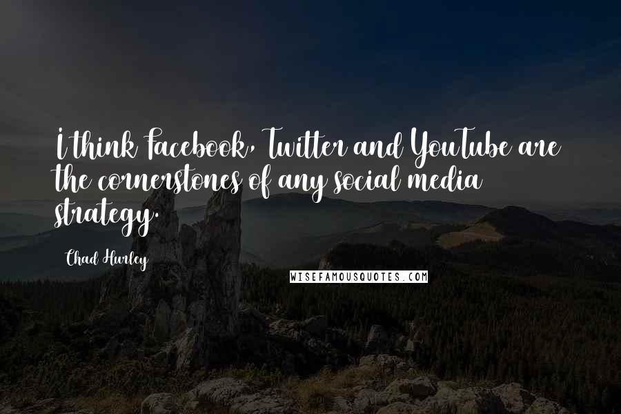 Chad Hurley Quotes: I think Facebook, Twitter and YouTube are the cornerstones of any social media strategy.