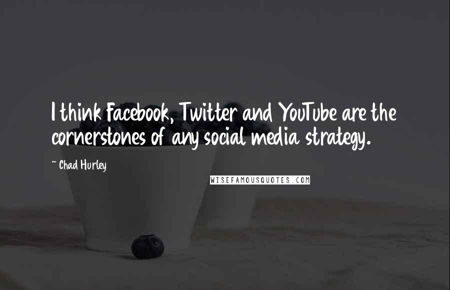 Chad Hurley Quotes: I think Facebook, Twitter and YouTube are the cornerstones of any social media strategy.