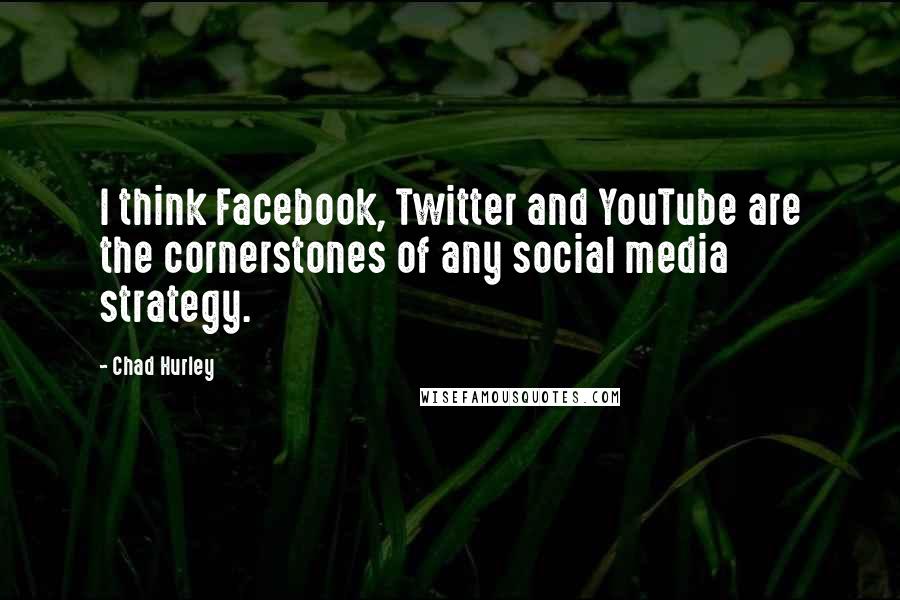 Chad Hurley Quotes: I think Facebook, Twitter and YouTube are the cornerstones of any social media strategy.