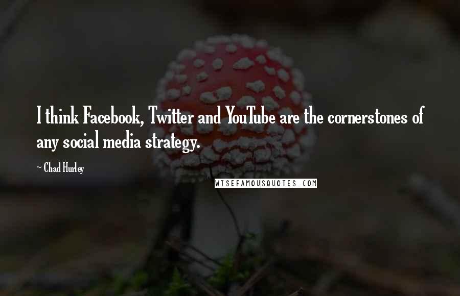 Chad Hurley Quotes: I think Facebook, Twitter and YouTube are the cornerstones of any social media strategy.