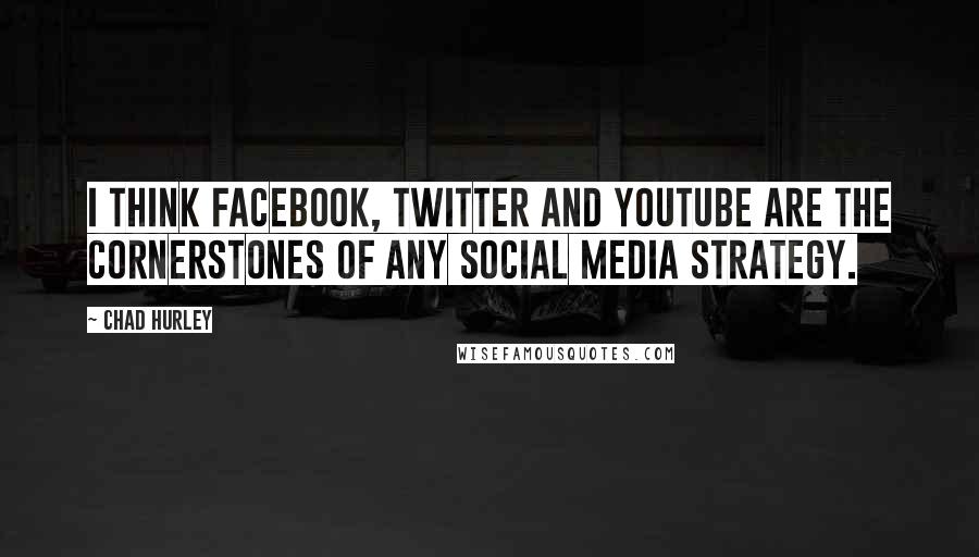 Chad Hurley Quotes: I think Facebook, Twitter and YouTube are the cornerstones of any social media strategy.