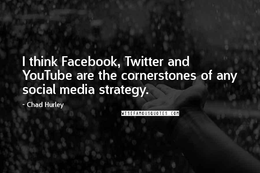 Chad Hurley Quotes: I think Facebook, Twitter and YouTube are the cornerstones of any social media strategy.