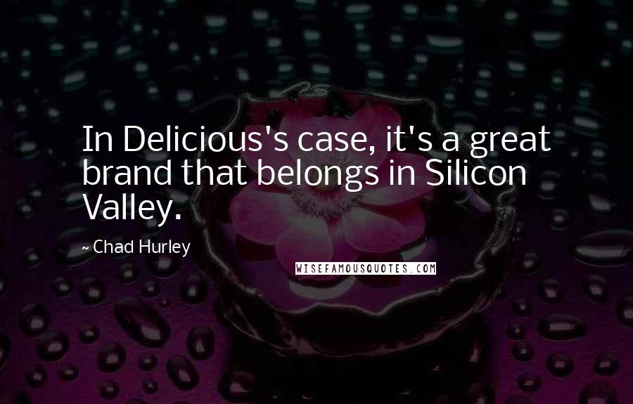 Chad Hurley Quotes: In Delicious's case, it's a great brand that belongs in Silicon Valley.