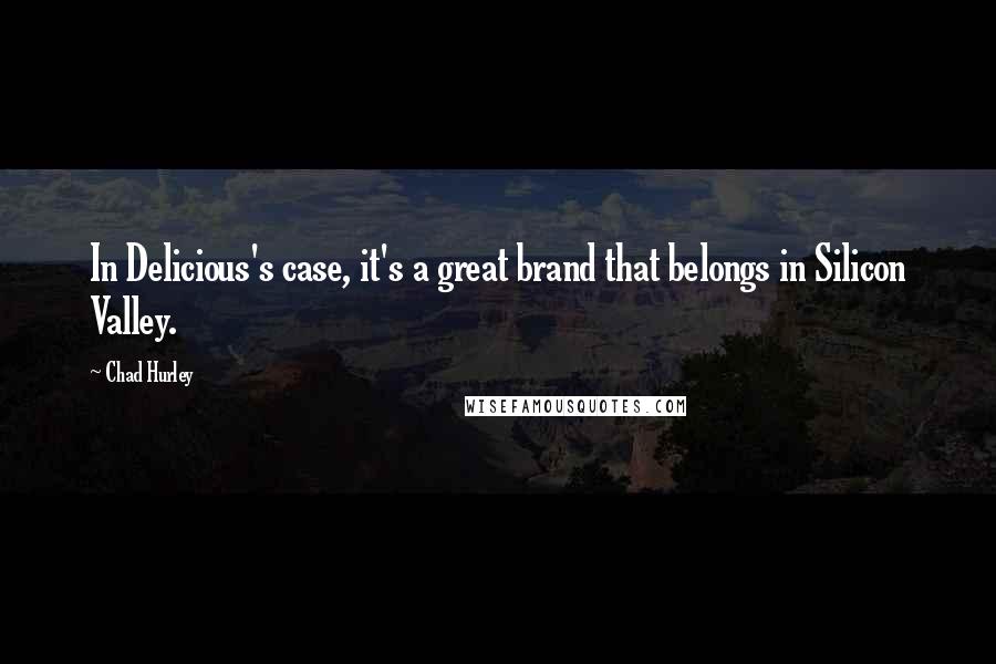 Chad Hurley Quotes: In Delicious's case, it's a great brand that belongs in Silicon Valley.