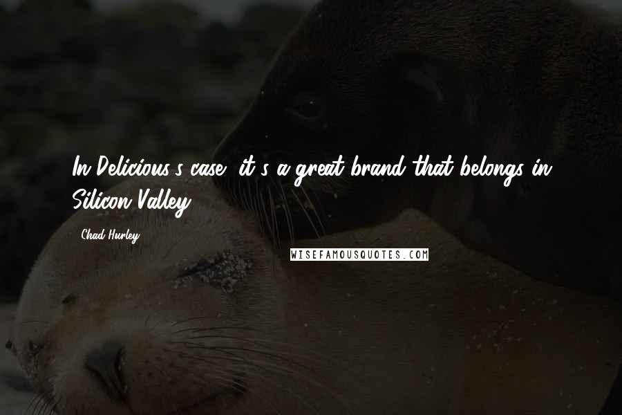 Chad Hurley Quotes: In Delicious's case, it's a great brand that belongs in Silicon Valley.