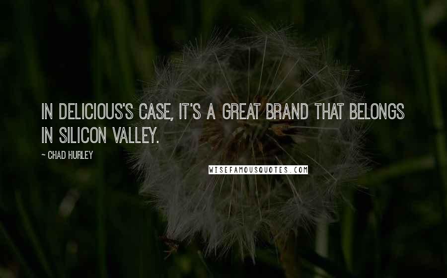 Chad Hurley Quotes: In Delicious's case, it's a great brand that belongs in Silicon Valley.