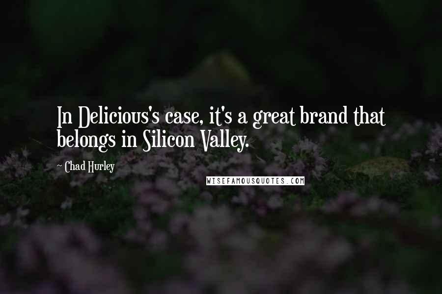 Chad Hurley Quotes: In Delicious's case, it's a great brand that belongs in Silicon Valley.