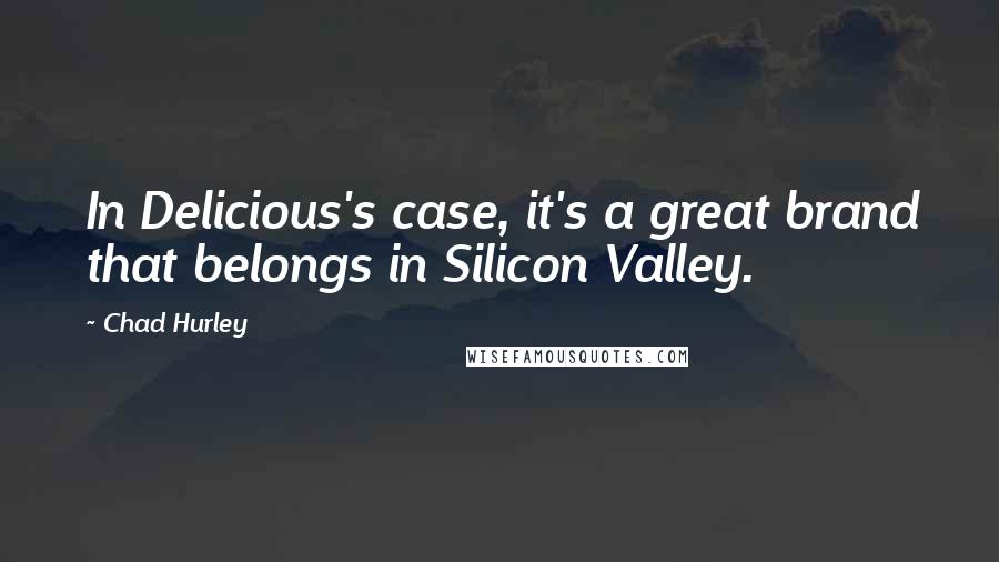 Chad Hurley Quotes: In Delicious's case, it's a great brand that belongs in Silicon Valley.