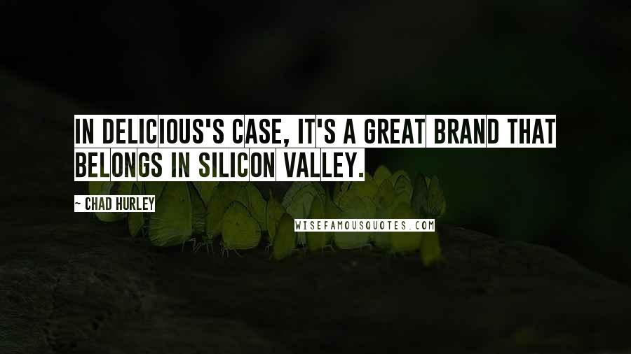 Chad Hurley Quotes: In Delicious's case, it's a great brand that belongs in Silicon Valley.