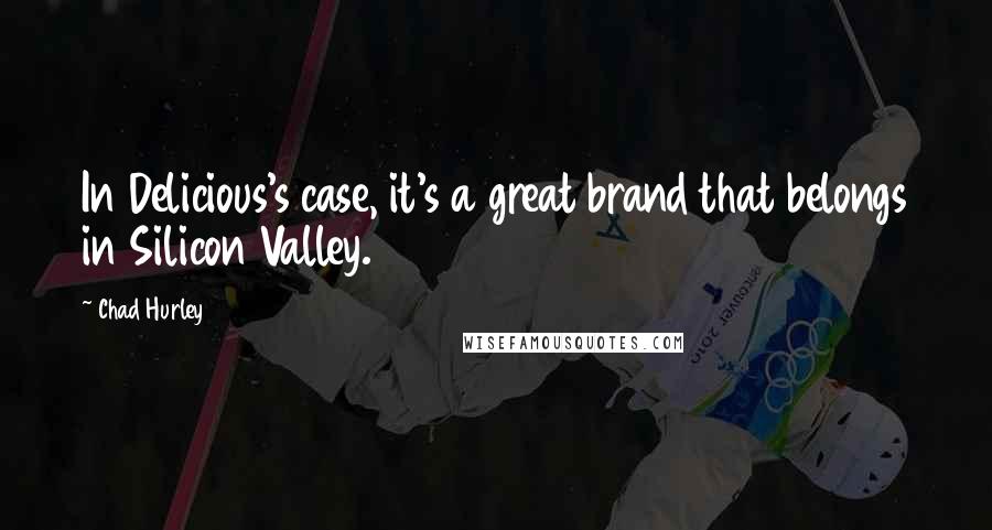 Chad Hurley Quotes: In Delicious's case, it's a great brand that belongs in Silicon Valley.