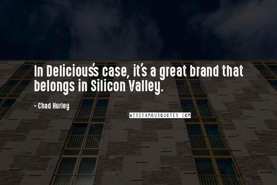 Chad Hurley Quotes: In Delicious's case, it's a great brand that belongs in Silicon Valley.