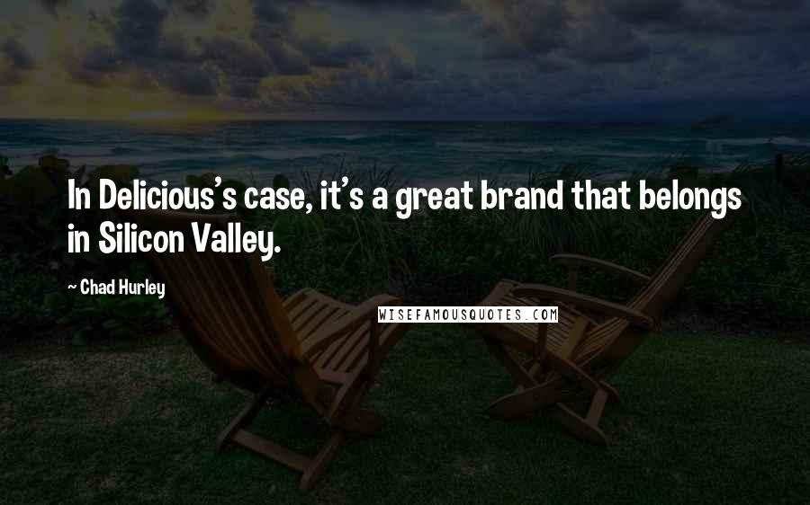 Chad Hurley Quotes: In Delicious's case, it's a great brand that belongs in Silicon Valley.