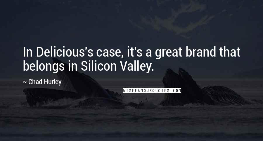 Chad Hurley Quotes: In Delicious's case, it's a great brand that belongs in Silicon Valley.