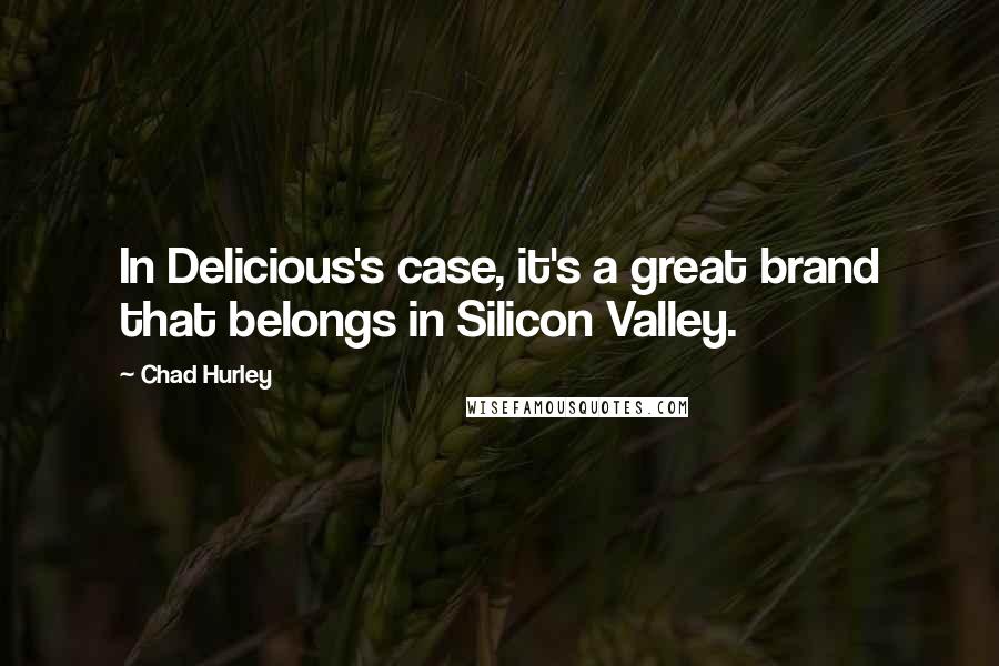 Chad Hurley Quotes: In Delicious's case, it's a great brand that belongs in Silicon Valley.