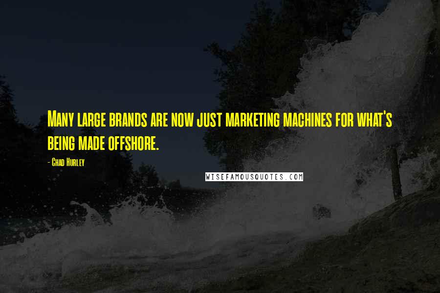 Chad Hurley Quotes: Many large brands are now just marketing machines for what's being made offshore.