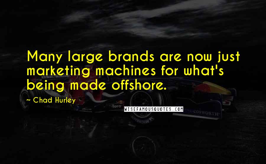 Chad Hurley Quotes: Many large brands are now just marketing machines for what's being made offshore.