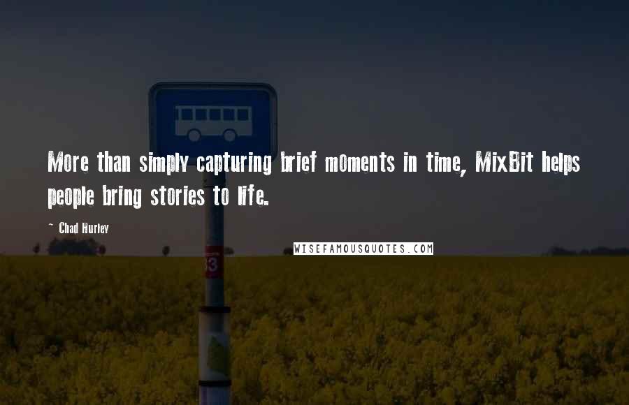 Chad Hurley Quotes: More than simply capturing brief moments in time, MixBit helps people bring stories to life.