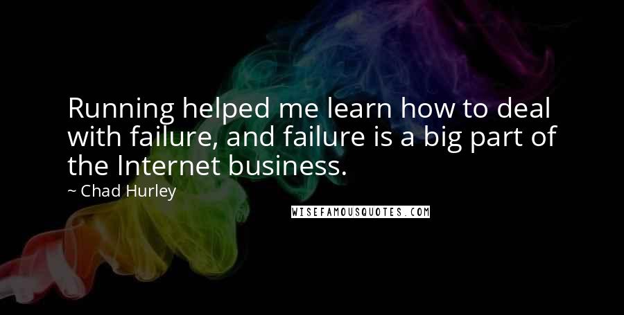 Chad Hurley Quotes: Running helped me learn how to deal with failure, and failure is a big part of the Internet business.