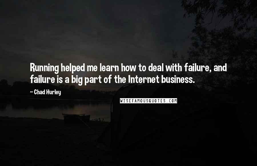 Chad Hurley Quotes: Running helped me learn how to deal with failure, and failure is a big part of the Internet business.