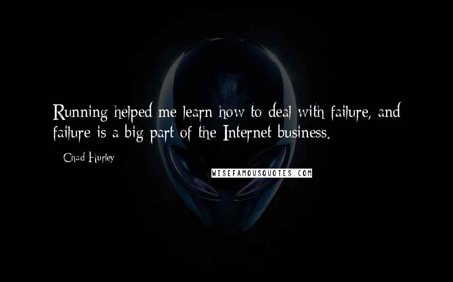 Chad Hurley Quotes: Running helped me learn how to deal with failure, and failure is a big part of the Internet business.