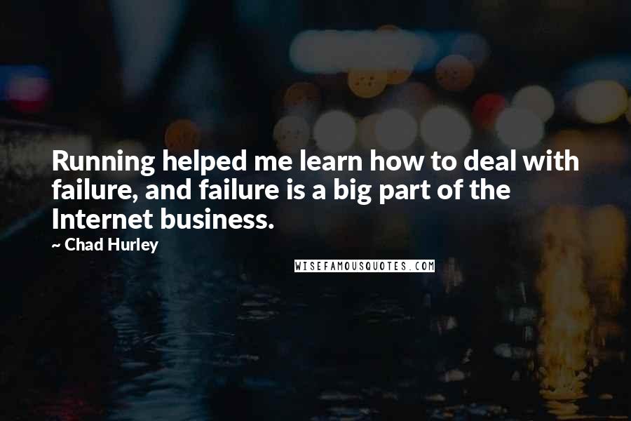 Chad Hurley Quotes: Running helped me learn how to deal with failure, and failure is a big part of the Internet business.