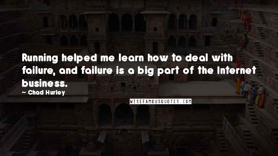 Chad Hurley Quotes: Running helped me learn how to deal with failure, and failure is a big part of the Internet business.