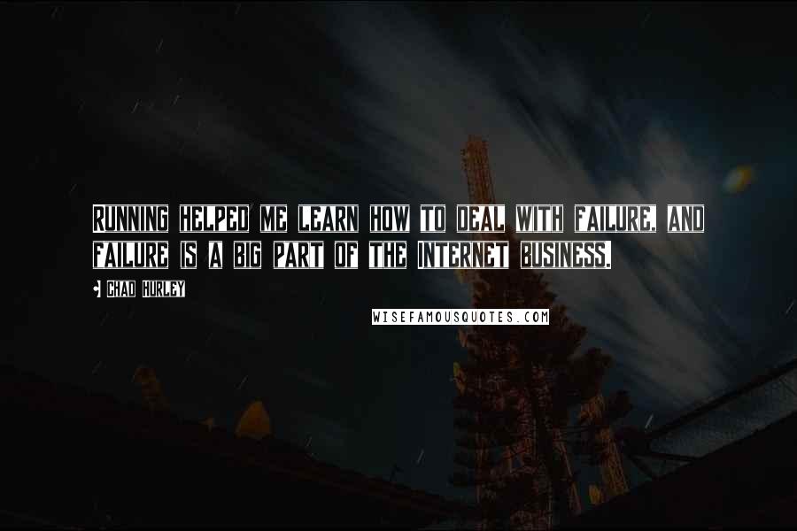 Chad Hurley Quotes: Running helped me learn how to deal with failure, and failure is a big part of the Internet business.