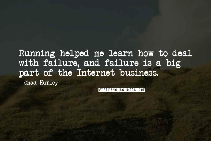 Chad Hurley Quotes: Running helped me learn how to deal with failure, and failure is a big part of the Internet business.