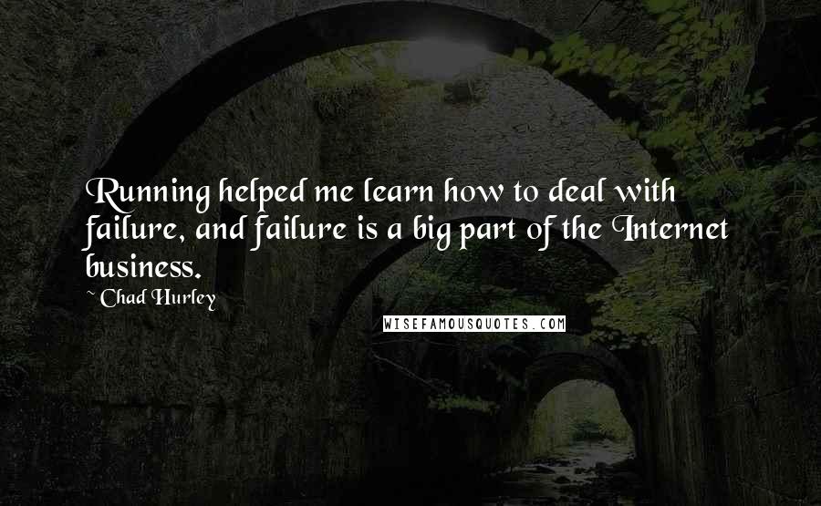 Chad Hurley Quotes: Running helped me learn how to deal with failure, and failure is a big part of the Internet business.