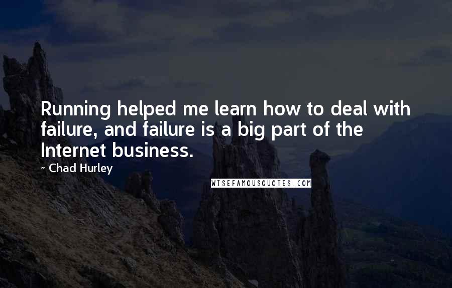 Chad Hurley Quotes: Running helped me learn how to deal with failure, and failure is a big part of the Internet business.