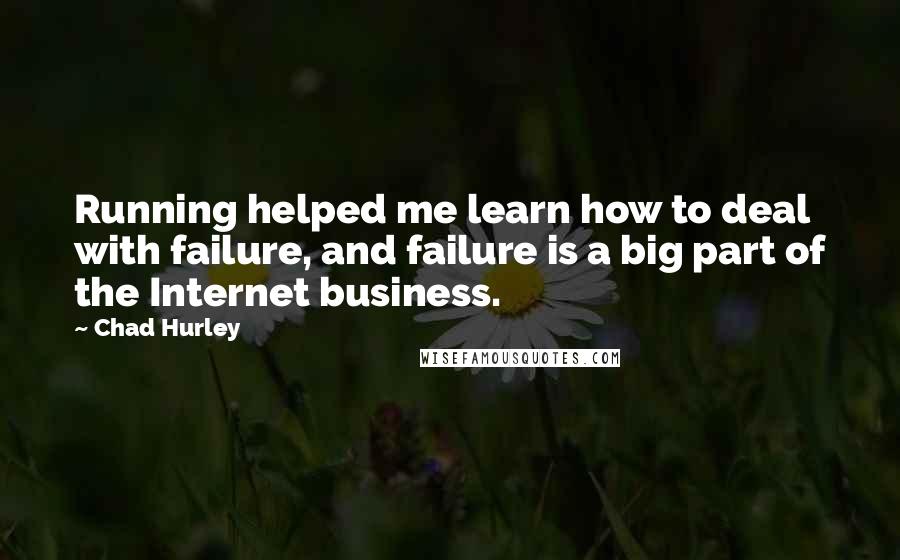 Chad Hurley Quotes: Running helped me learn how to deal with failure, and failure is a big part of the Internet business.