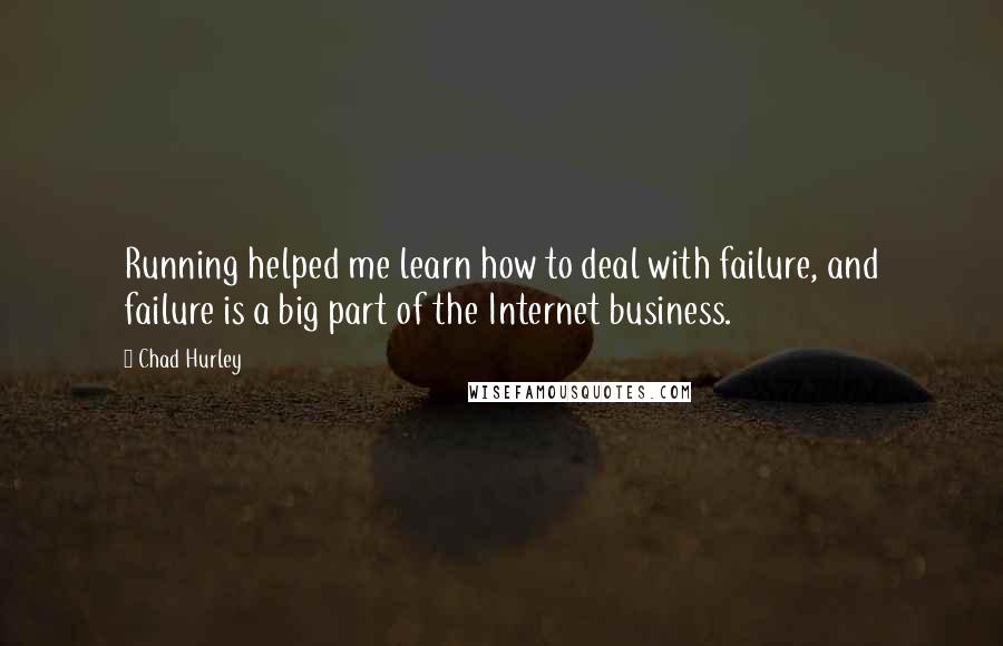 Chad Hurley Quotes: Running helped me learn how to deal with failure, and failure is a big part of the Internet business.