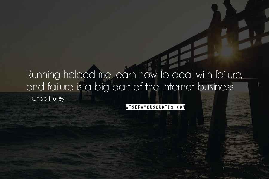 Chad Hurley Quotes: Running helped me learn how to deal with failure, and failure is a big part of the Internet business.