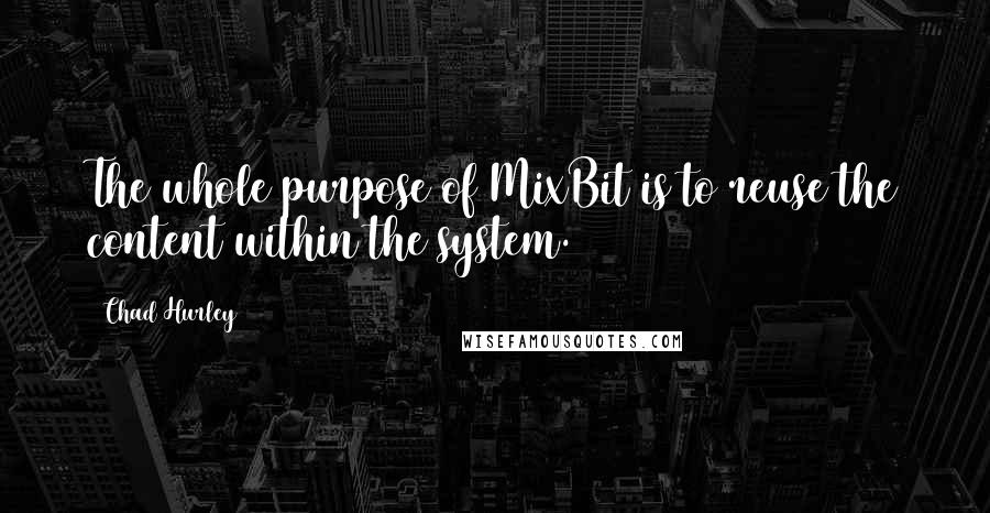 Chad Hurley Quotes: The whole purpose of MixBit is to reuse the content within the system.