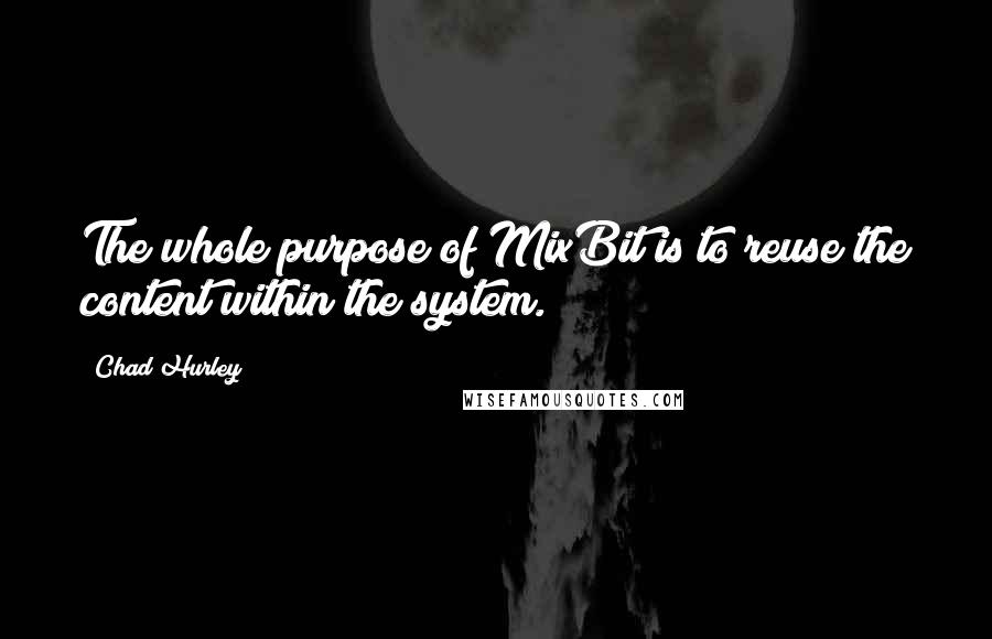 Chad Hurley Quotes: The whole purpose of MixBit is to reuse the content within the system.