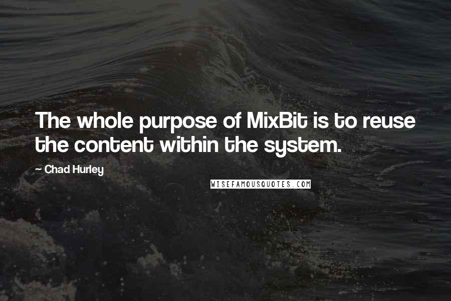 Chad Hurley Quotes: The whole purpose of MixBit is to reuse the content within the system.