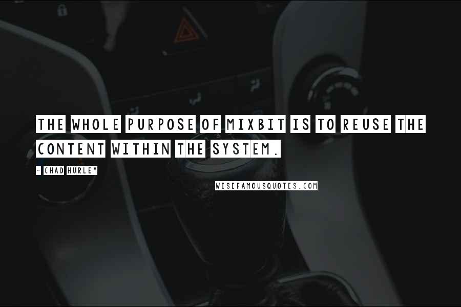 Chad Hurley Quotes: The whole purpose of MixBit is to reuse the content within the system.