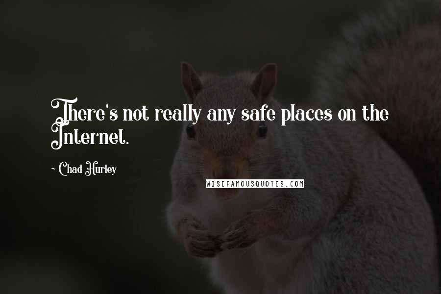 Chad Hurley Quotes: There's not really any safe places on the Internet.