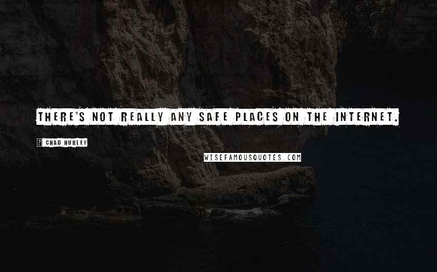 Chad Hurley Quotes: There's not really any safe places on the Internet.
