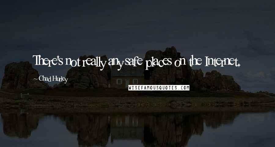 Chad Hurley Quotes: There's not really any safe places on the Internet.