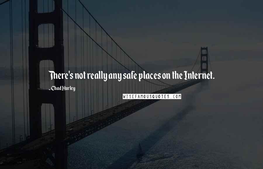 Chad Hurley Quotes: There's not really any safe places on the Internet.