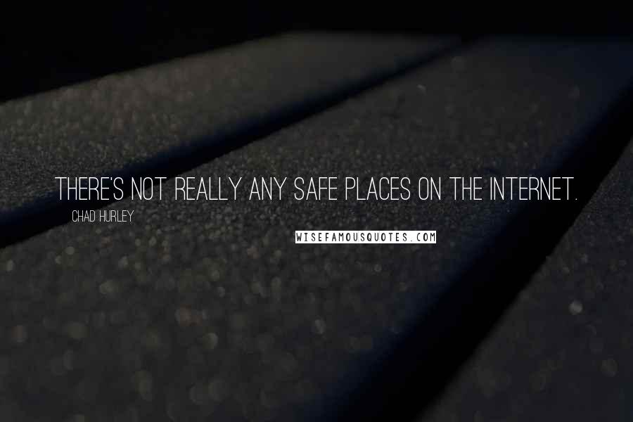 Chad Hurley Quotes: There's not really any safe places on the Internet.