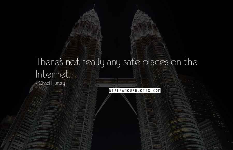 Chad Hurley Quotes: There's not really any safe places on the Internet.