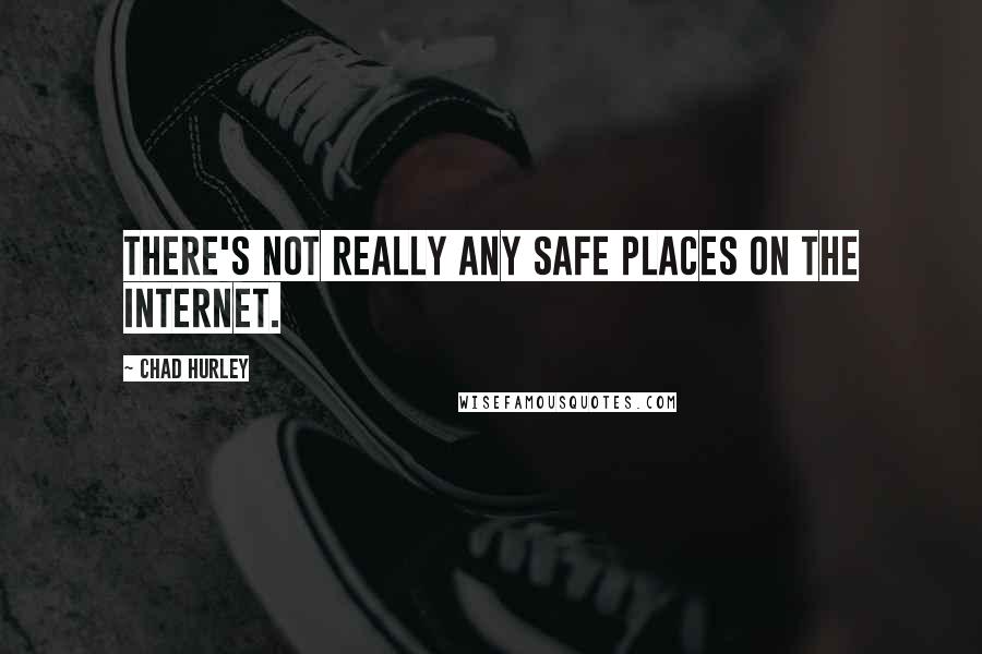 Chad Hurley Quotes: There's not really any safe places on the Internet.