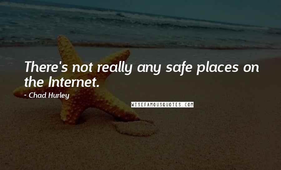 Chad Hurley Quotes: There's not really any safe places on the Internet.