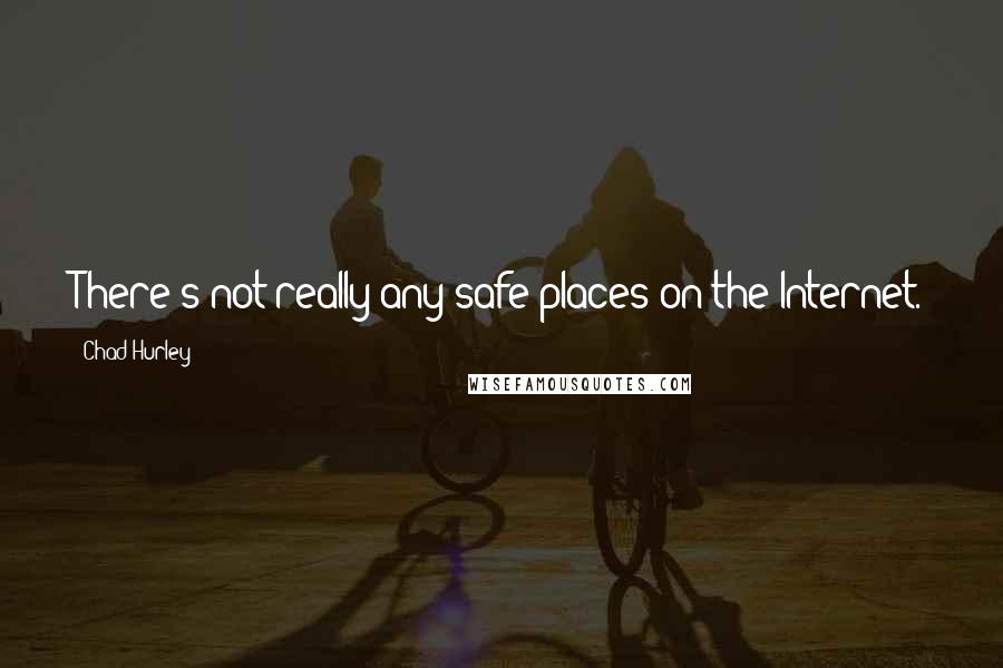 Chad Hurley Quotes: There's not really any safe places on the Internet.